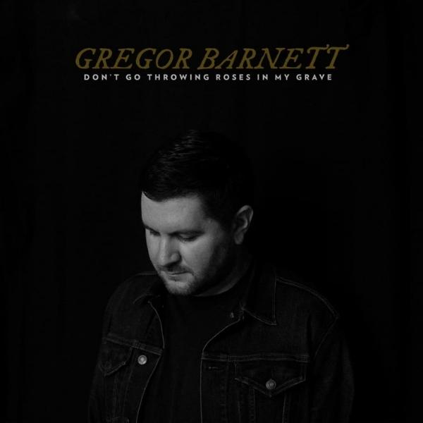 Gregor Barnett // Don't Go Throwing Roses In My Grave